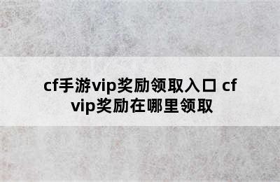 cf手游vip奖励领取入口 cf vip奖励在哪里领取